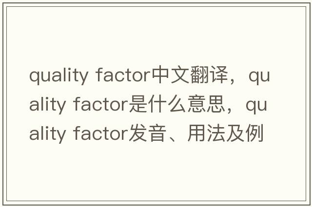 quality factor中文翻譯，quality factor是什么意思，quality factor發(fā)音、用法及例句
