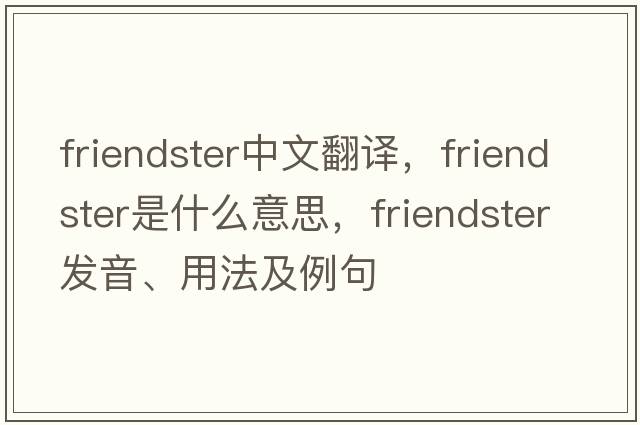 Friendster中文翻譯，F(xiàn)riendster是什么意思，F(xiàn)riendster發(fā)音、用法及例句