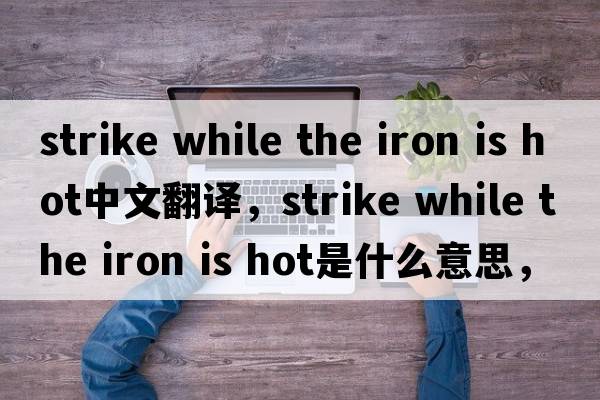 strike while the iron is hot中文翻譯，strike while the iron is hot是什么意思，strike while the iron is hot發(fā)音、用法
