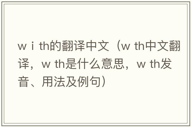 wⅰth的翻譯中文（w th中文翻譯，w th是什么意思，w th發(fā)音、用法及例句）