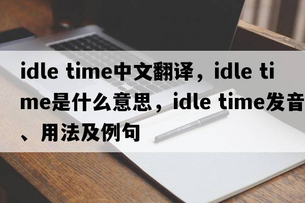 idle time中文翻譯，idle time是什么意思，idle time發(fā)音、用法及例句