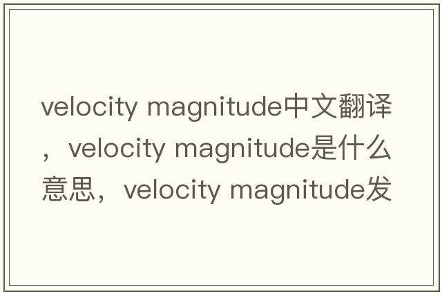 velocity magnitude中文翻譯，velocity magnitude是什么意思，velocity magnitude發(fā)音、用法及例句