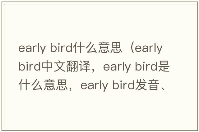 early bird什么意思（early bird中文翻譯，early bird是什么意思，early bird發(fā)音、用法及例句）