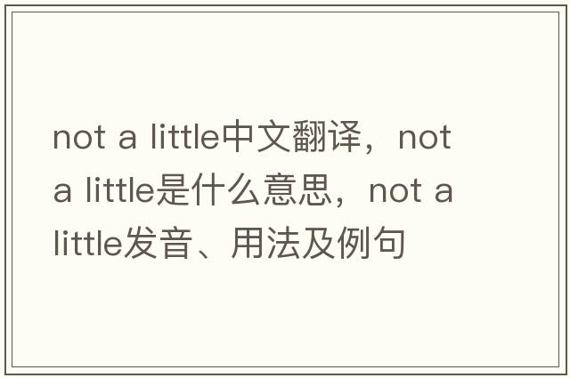 not a little中文翻譯，not a little是什么意思，not a little發(fā)音、用法及例句