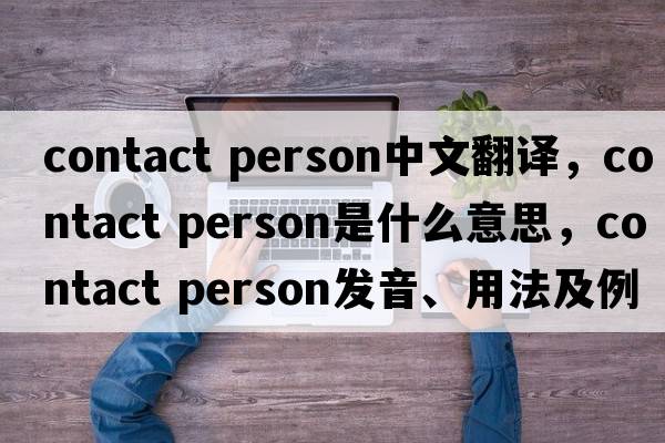 contact person中文翻譯，contact person是什么意思，contact person發(fā)音、用法及例句