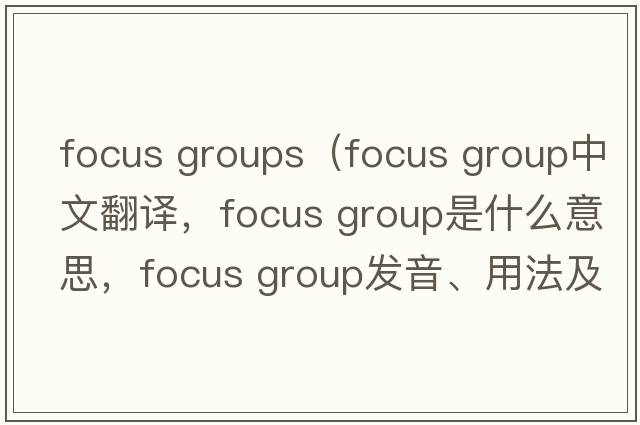 focus groups（focus group中文翻譯，focus group是什么意思，focus group發(fā)音、用法及例句）