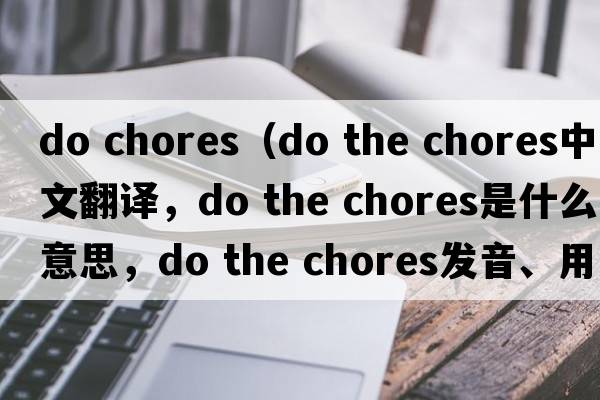 do chores（do the chores中文翻譯，do the chores是什么意思，do the chores發(fā)音、用法及例句）