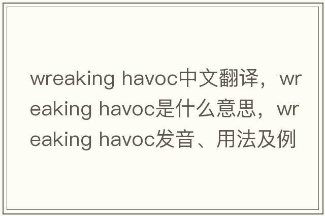 wreaking havoc中文翻譯，wreaking havoc是什么意思，wreaking havoc發(fā)音、用法及例句