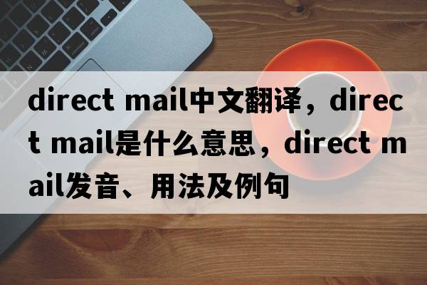 direct mail中文翻譯，direct mail是什么意思，direct mail發(fā)音、用法及例句