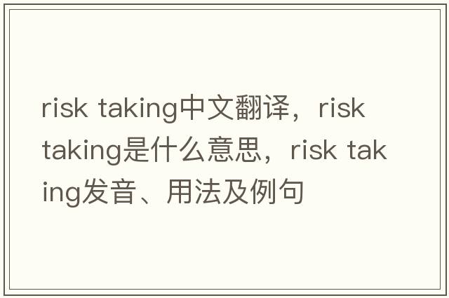 risk taking中文翻譯，risk taking是什么意思，risk taking發(fā)音、用法及例句