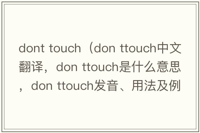 dont touch（don ttouch中文翻譯，don ttouch是什么意思，don ttouch發(fā)音、用法及例句）