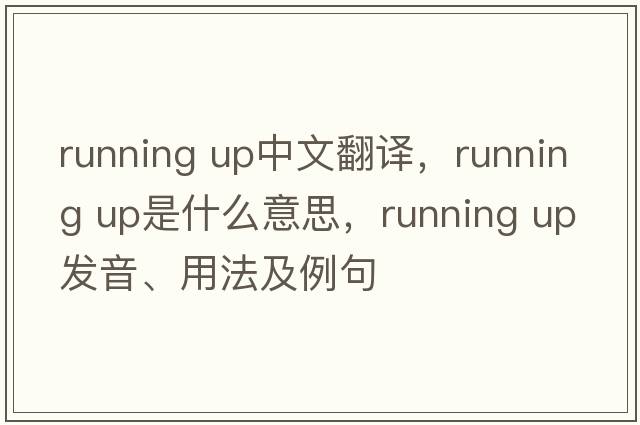 running up中文翻譯，running up是什么意思，running up發(fā)音、用法及例句