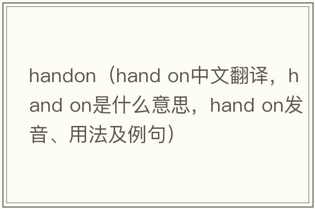 handon（hand on中文翻譯，hand on是什么意思，hand on發(fā)音、用法及例句）