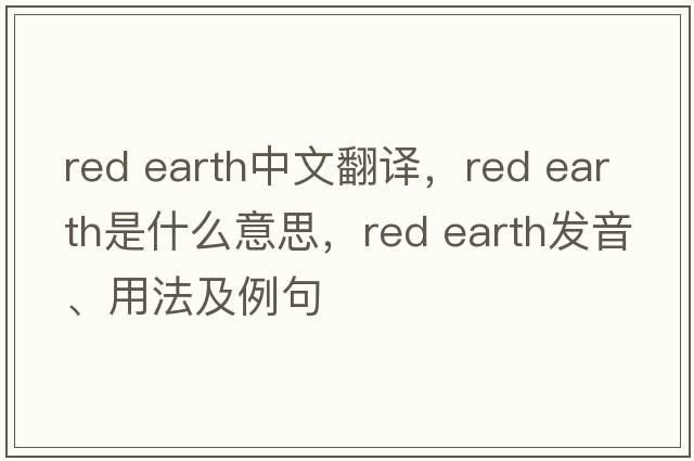 red earth中文翻譯，red earth是什么意思，red earth發(fā)音、用法及例句