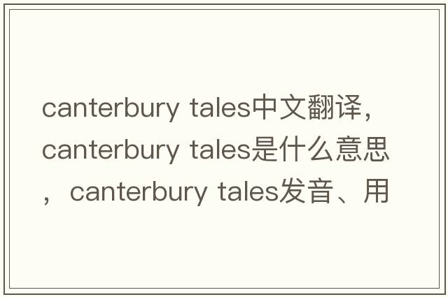 canterbury tales中文翻譯，canterbury tales是什么意思，canterbury tales發(fā)音、用法及例句