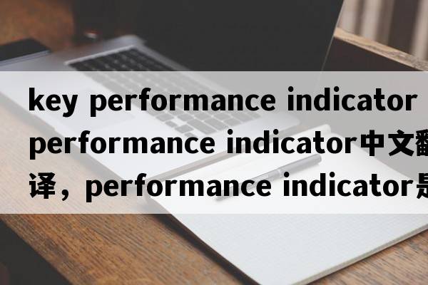 key performance indicator（performance indicator中文翻譯，performance indicator是什么意思，performance indicator