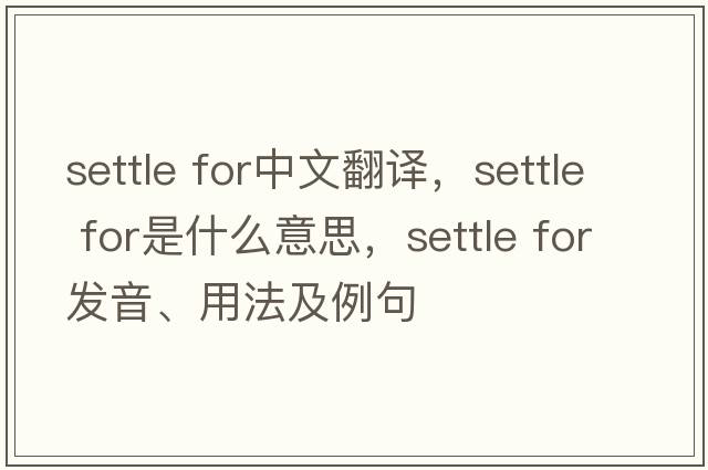 settle for中文翻譯，settle for是什么意思，settle for發(fā)音、用法及例句