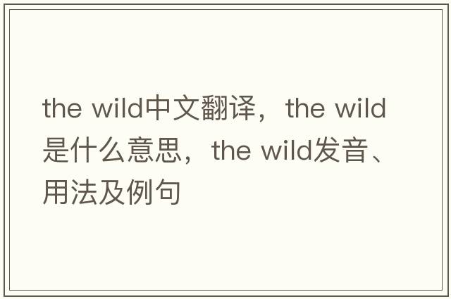 the wild中文翻譯，the wild是什么意思，the wild發(fā)音、用法及例句