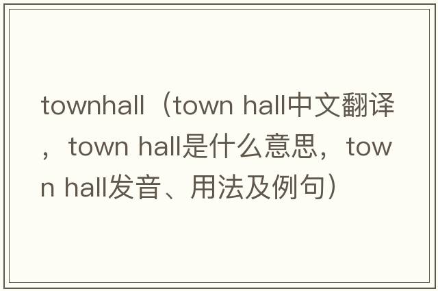 townhall（town hall中文翻譯，town hall是什么意思，town hall發(fā)音、用法及例句）