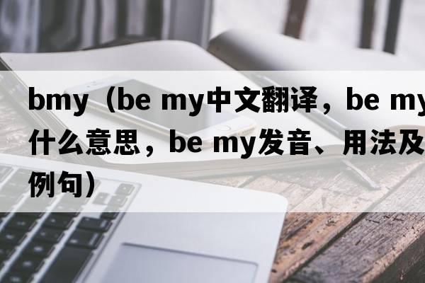 bmy（be my中文翻譯，be my是什么意思，be my發(fā)音、用法及例句）