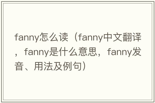 fanny怎么讀（fanny中文翻譯，fanny是什么意思，fanny發(fā)音、用法及例句）