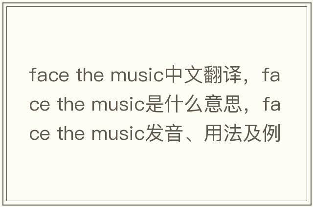 face the music中文翻譯，face the music是什么意思，face the music發(fā)音、用法及例句