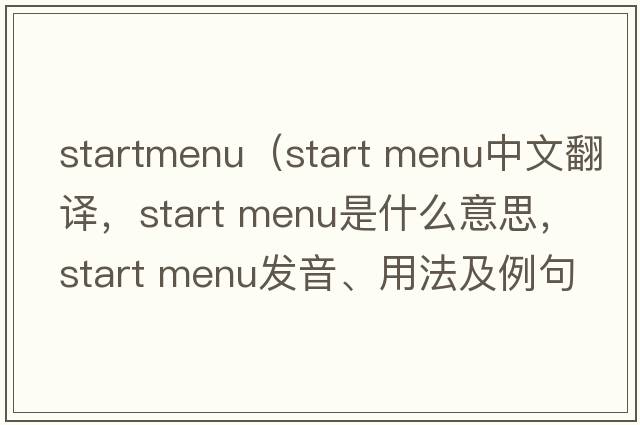 startmenu（start menu中文翻譯，start menu是什么意思，start menu發(fā)音、用法及例句）