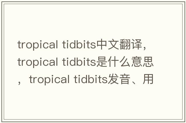 tropical tidbits中文翻譯，tropical tidbits是什么意思，tropical tidbits發(fā)音、用法及例句