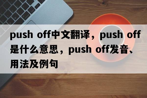 push off中文翻譯，push off是什么意思，push off發(fā)音、用法及例句