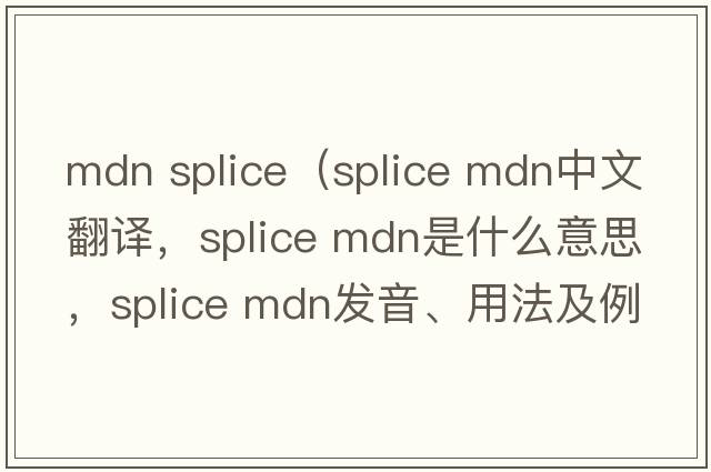 mdn splice（splice mdn中文翻譯，splice mdn是什么意思，splice mdn發(fā)音、用法及例句）