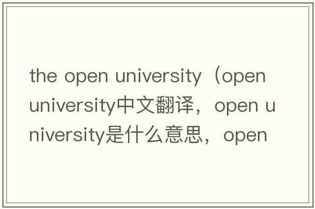 the open university（open university中文翻譯，open university是什么意思，open university發(fā)音、用法及例句）