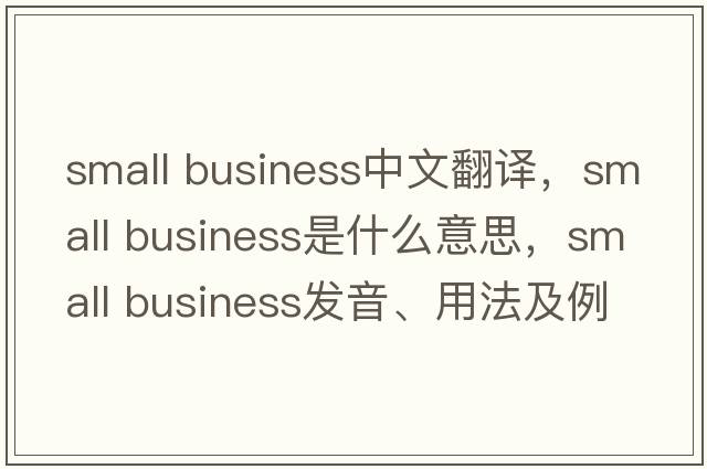 small business中文翻譯，small business是什么意思，small business發(fā)音、用法及例句