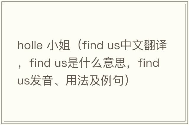 holle 小姐（find us中文翻譯，find us是什么意思，find us發(fā)音、用法及例句）