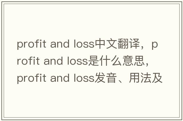profit and loss中文翻譯，profit and loss是什么意思，profit and loss發(fā)音、用法及例句