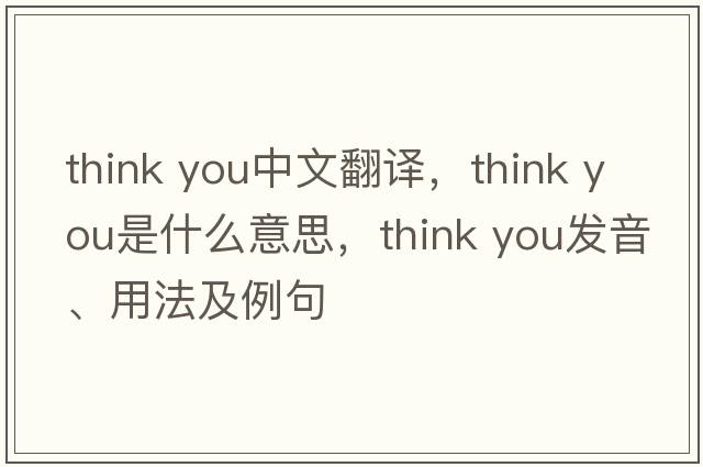 think you中文翻譯，think you是什么意思，think you發(fā)音、用法及例句