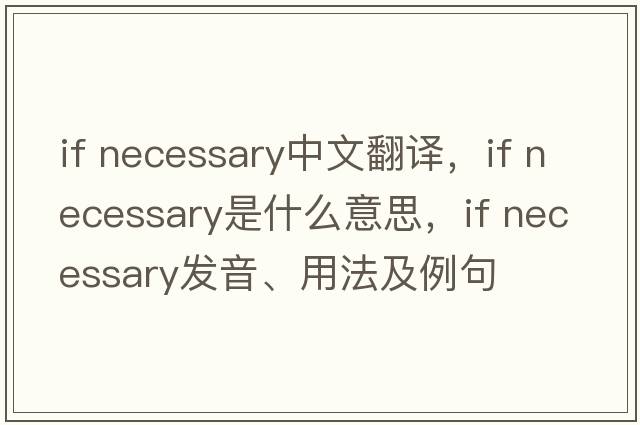 if necessary中文翻譯，if necessary是什么意思，if necessary發(fā)音、用法及例句