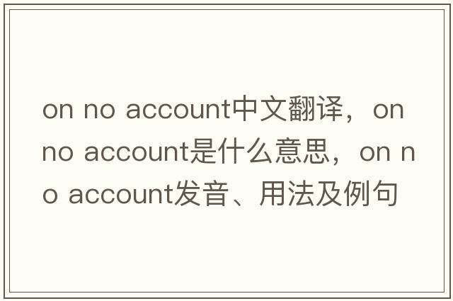 on no account中文翻譯，on no account是什么意思，on no account發(fā)音、用法及例句