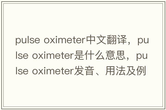 pulse oximeter中文翻譯，pulse oximeter是什么意思，pulse oximeter發(fā)音、用法及例句