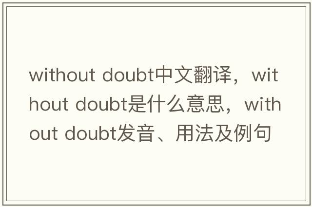 without doubt中文翻譯，without doubt是什么意思，without doubt發(fā)音、用法及例句
