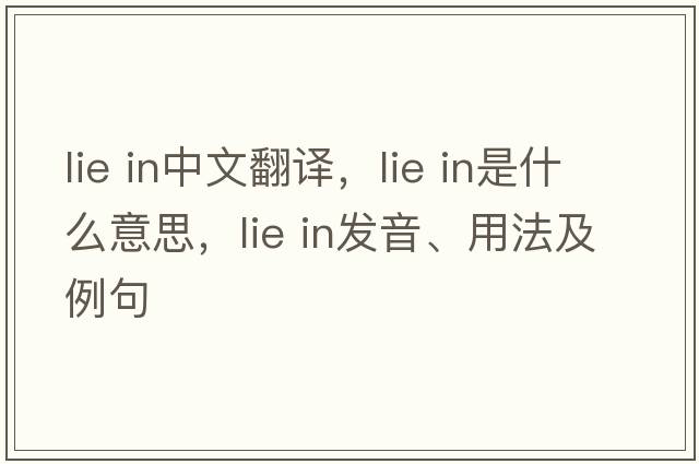lie in中文翻譯，lie in是什么意思，lie in發(fā)音、用法及例句