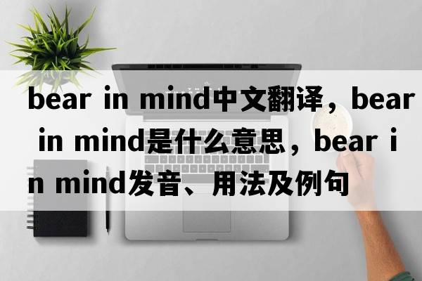 bear in mind中文翻譯，bear in mind是什么意思，bear in mind發(fā)音、用法及例句