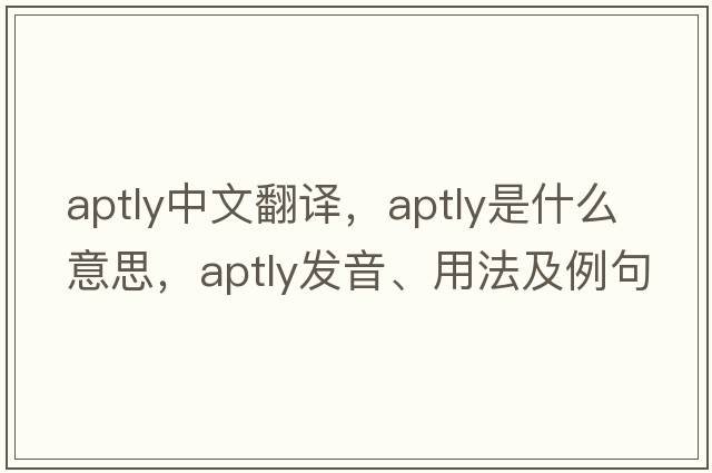 aptly中文翻譯，aptly是什么意思，aptly發(fā)音、用法及例句