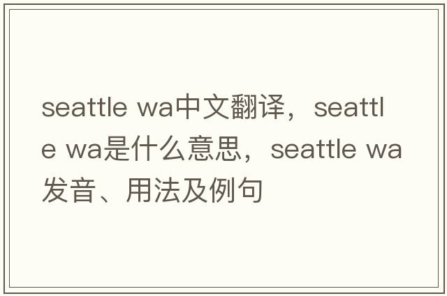 seattle wa中文翻譯，seattle wa是什么意思，seattle wa發(fā)音、用法及例句