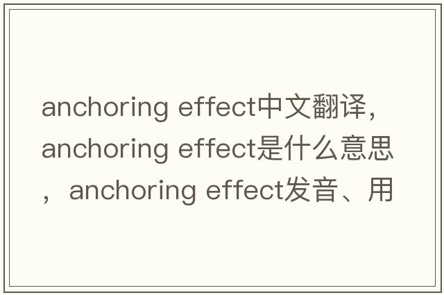 anchoring effect中文翻譯，anchoring effect是什么意思，anchoring effect發(fā)音、用法及例句