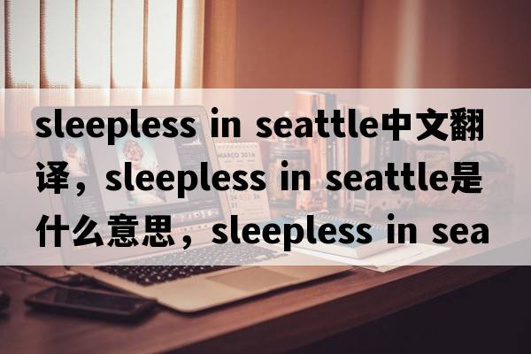 sleepless in seattle中文翻譯，sleepless in seattle是什么意思，sleepless in seattle發(fā)音、用法及例句