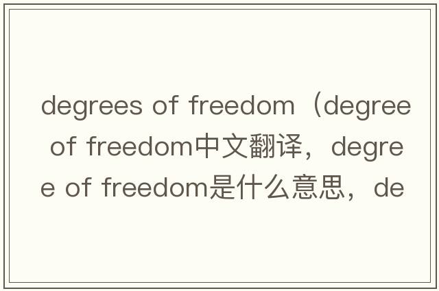 degrees of freedom（degree of freedom中文翻譯，degree of freedom是什么意思，degree of freedom發(fā)音、用法及例句）
