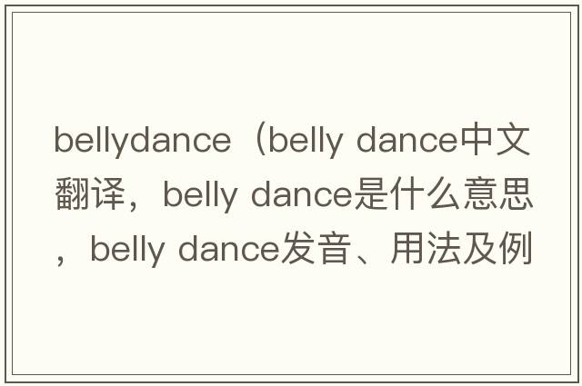 bellydance（belly dance中文翻譯，belly dance是什么意思，belly dance發(fā)音、用法及例句）