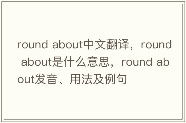round about中文翻譯，round about是什么意思，round about發(fā)音、用法及例句