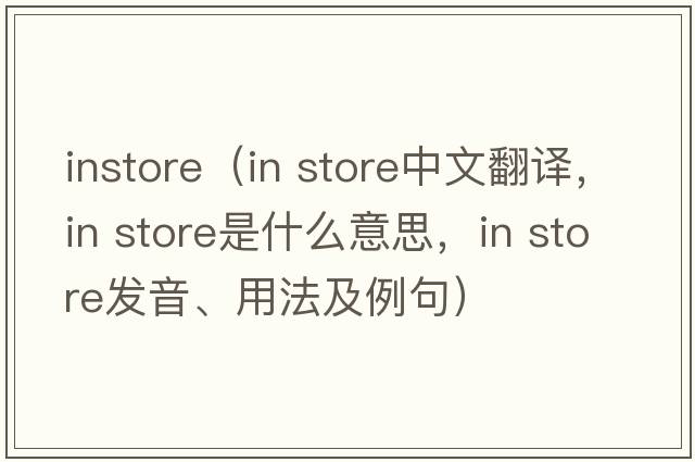 instore（in store中文翻譯，in store是什么意思，in store發(fā)音、用法及例句）