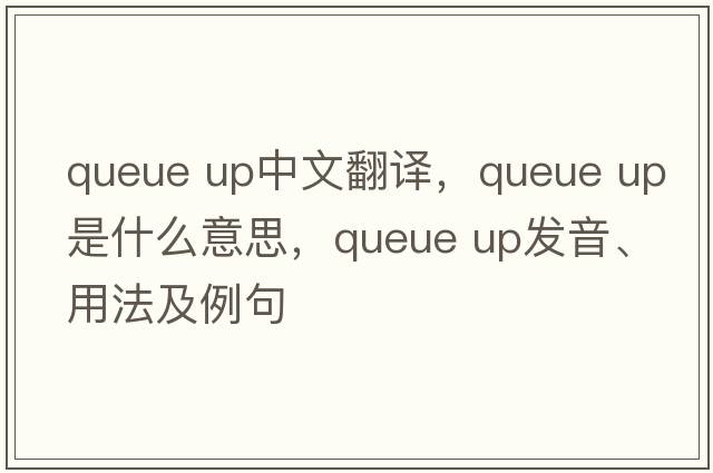 queue up中文翻譯，queue up是什么意思，queue up發(fā)音、用法及例句